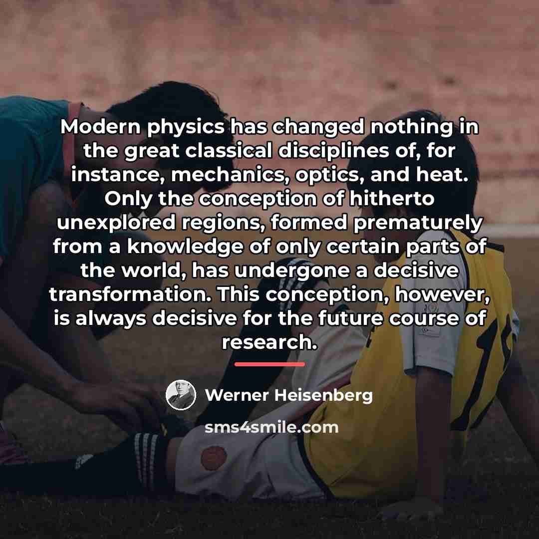 “Modern physics has changed nothing in the great classical disciplines…” quote by Werner Heisenberg