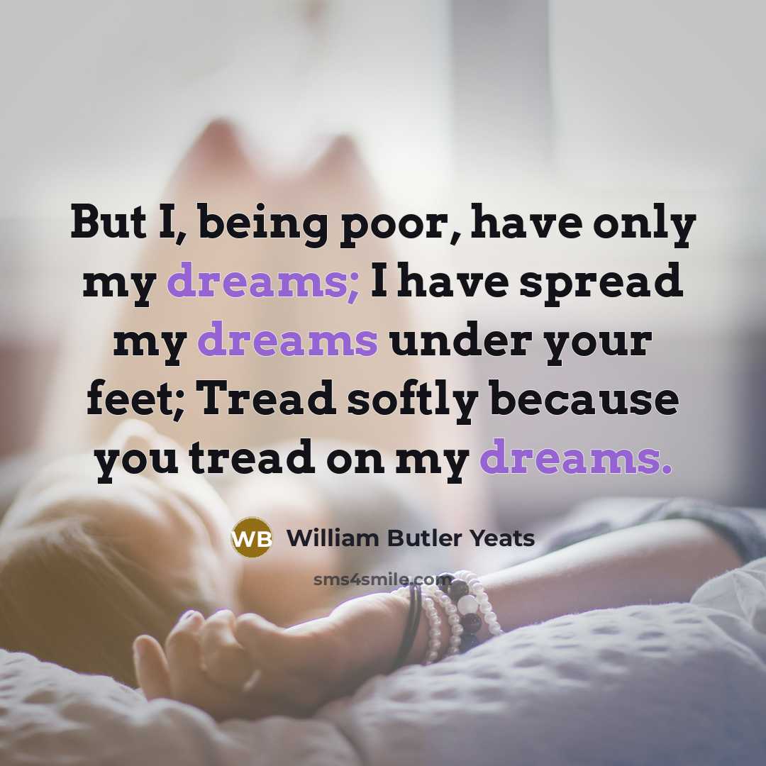 “But I, being poor, have only my dreams; I have…” quote by William Butler Yeats