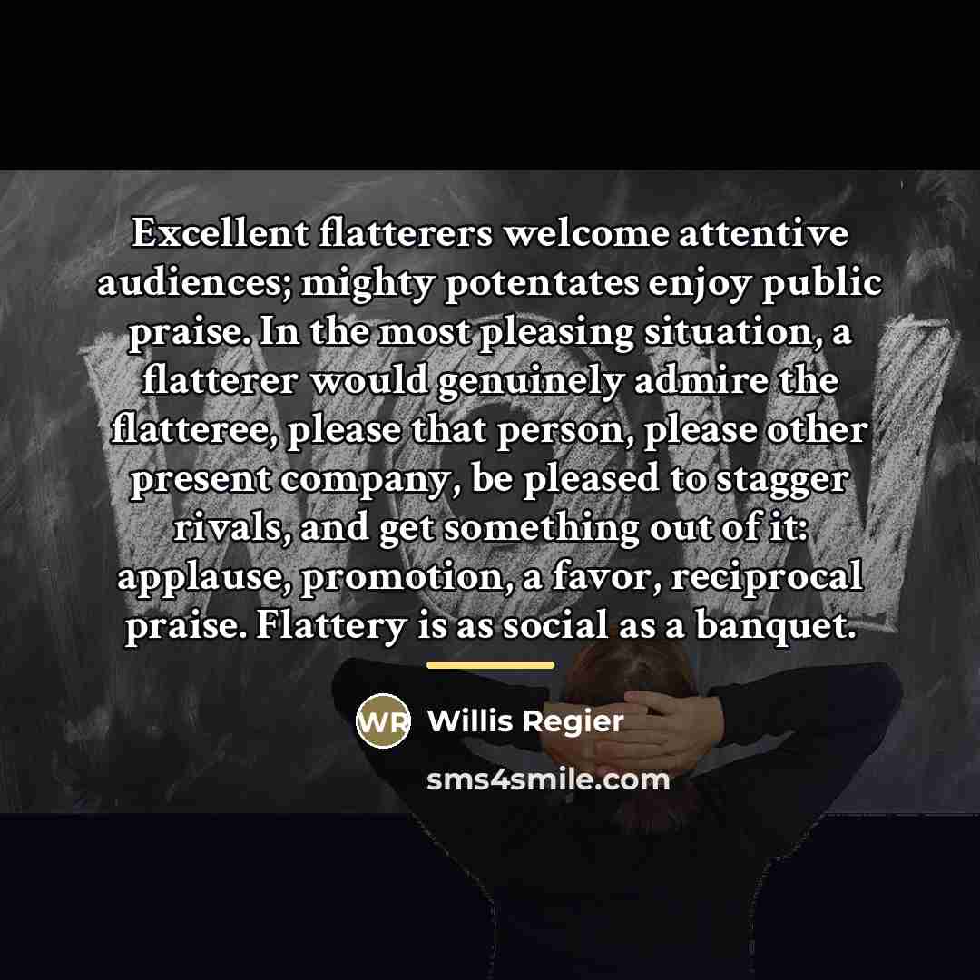 “Excellent flatterers welcome attentive audiences; mighty potentates enjoy public praise.…” quote by Willis Regier