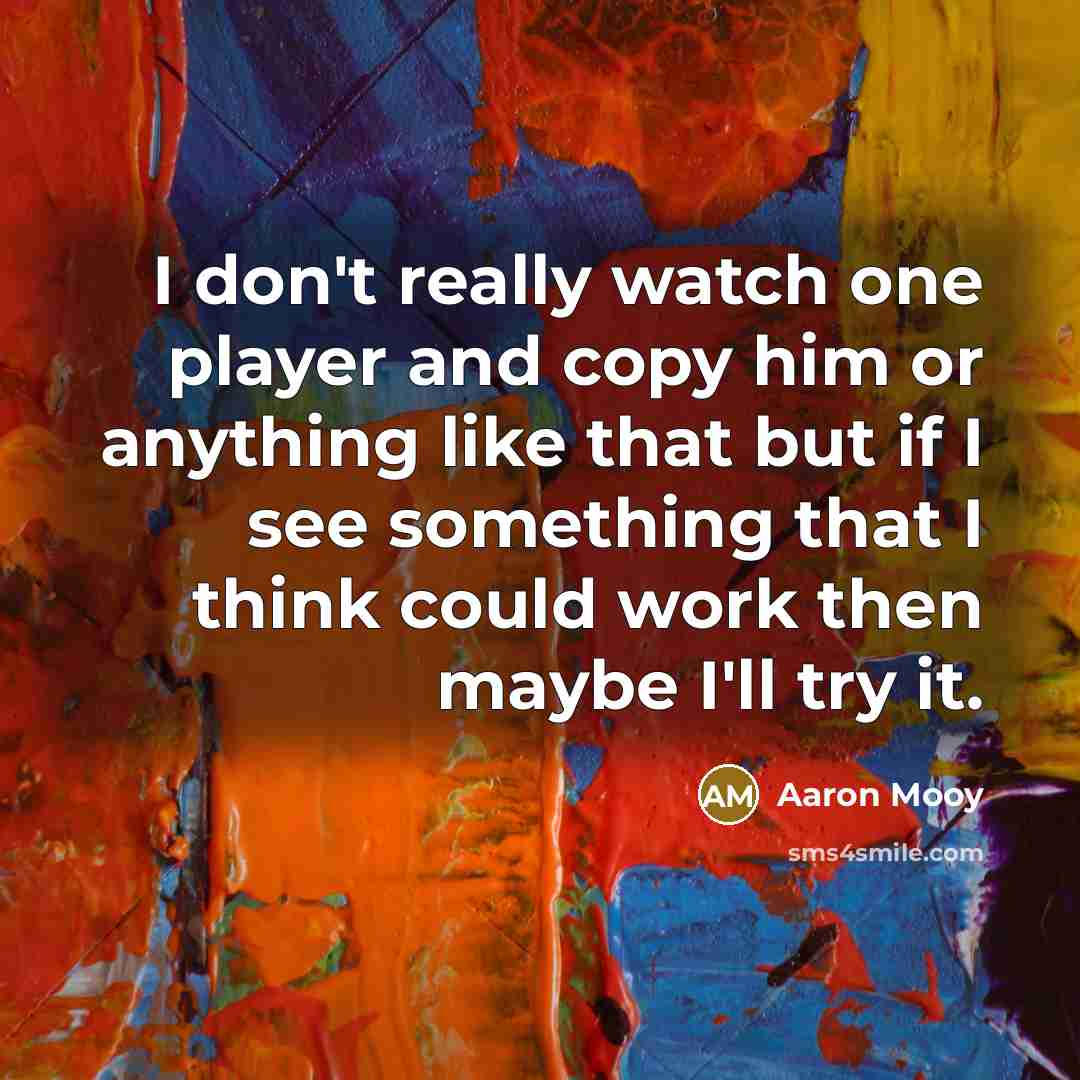 “I don't really watch one player and copy him or…” quote by Aaron Mooy