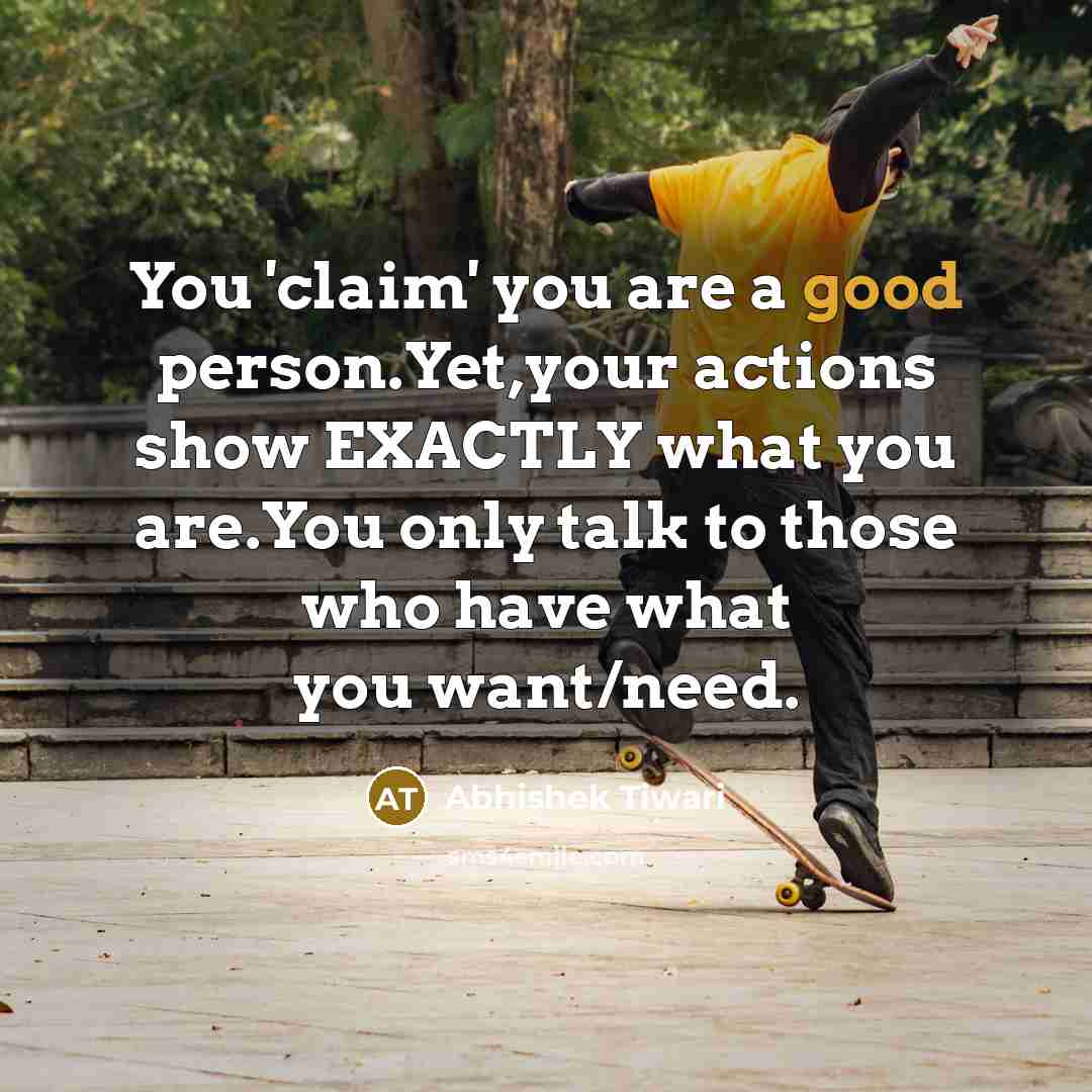 “You 'claim' you are a good person.Yet,your actions show EXACTLY…” quote by Abhishek Tiwari