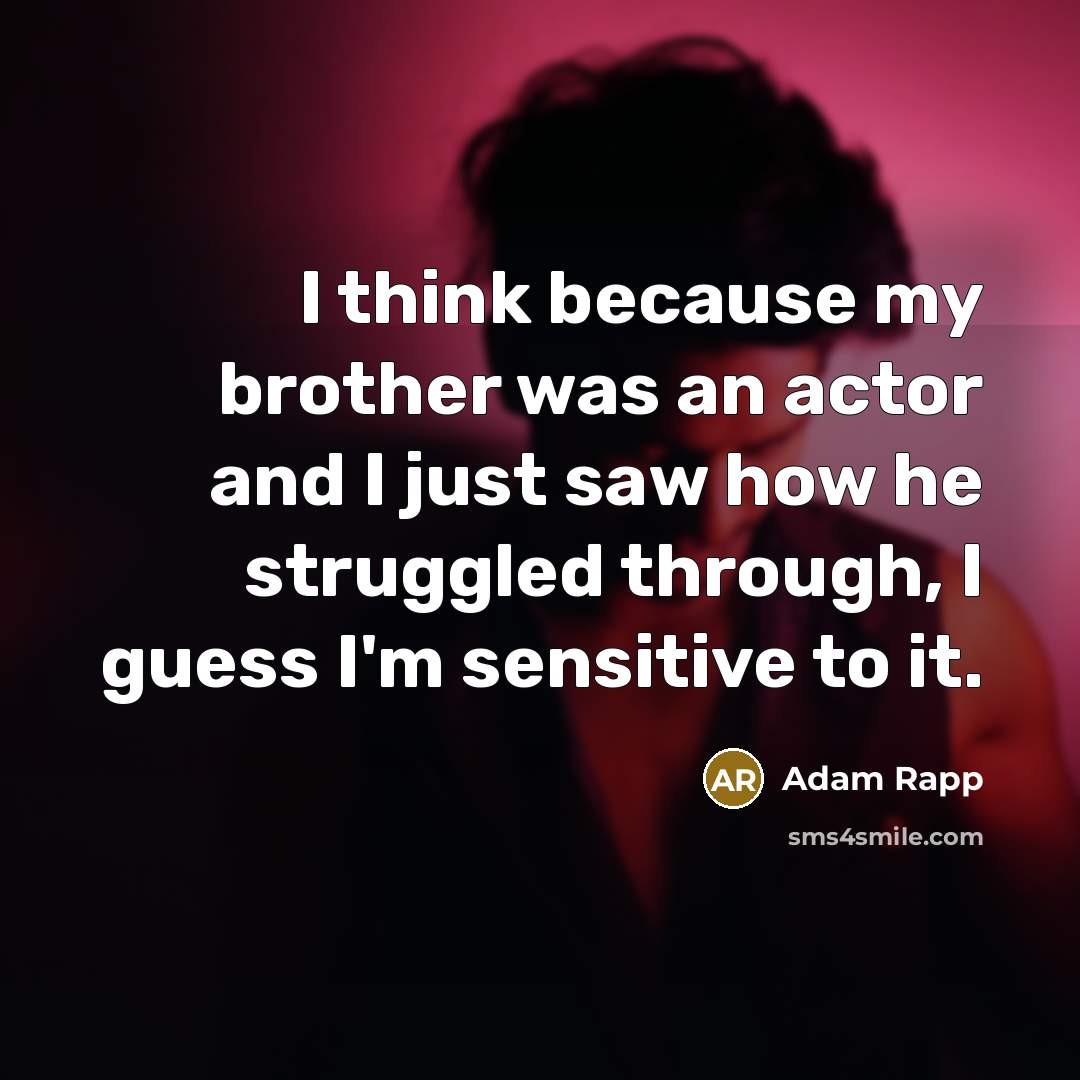 “I think because my brother was an actor and I…” quote by Adam Rapp