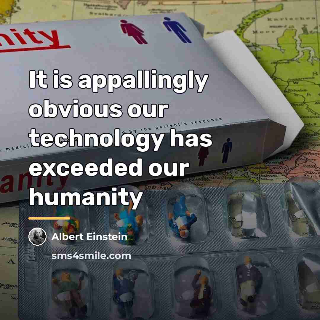 “It is appallingly obvious our technology has exceeded our humanity…” quote by Albert Einstein