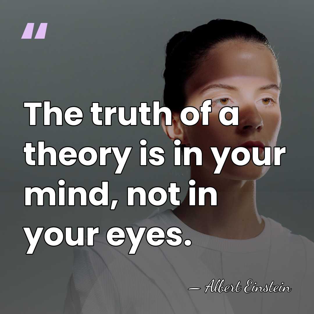The truth of a theory is in your mind, not in your&hellip; - Albert Einstein