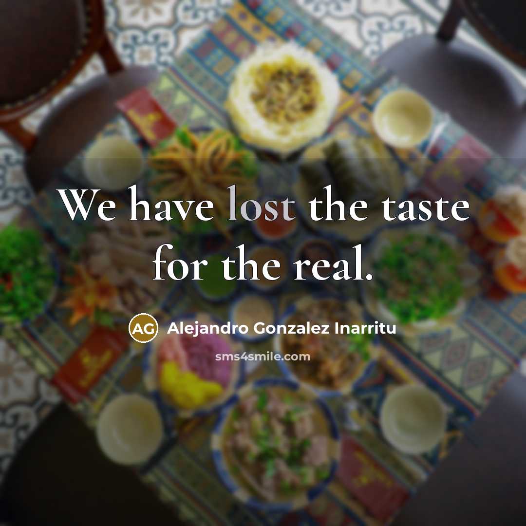 “We have lost the taste for the real.…” quote by Alejandro Gonzalez Inarritu