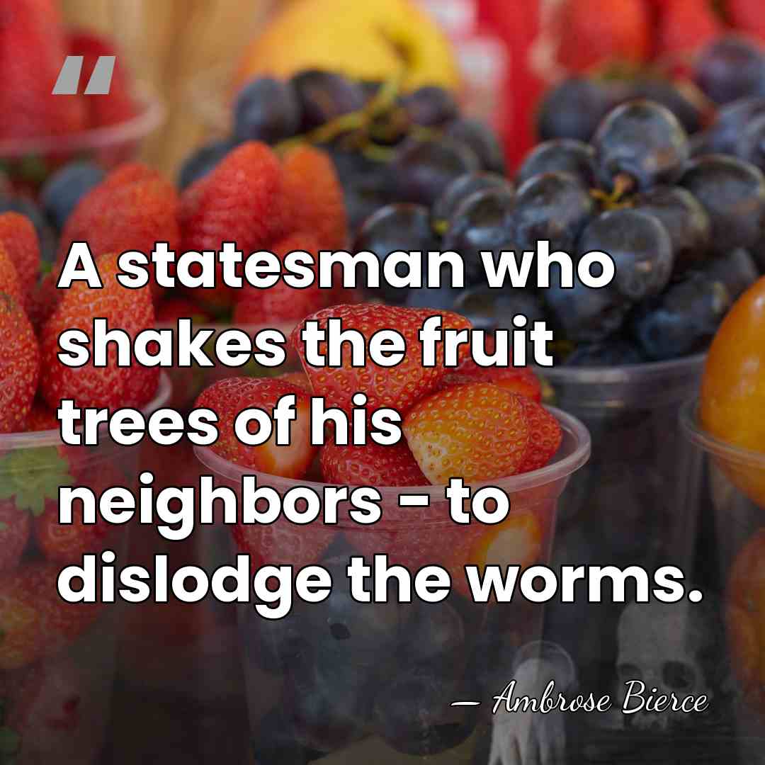 A statesman who shakes the fruit trees of his neighbors - to&hellip; - Ambrose Bierce