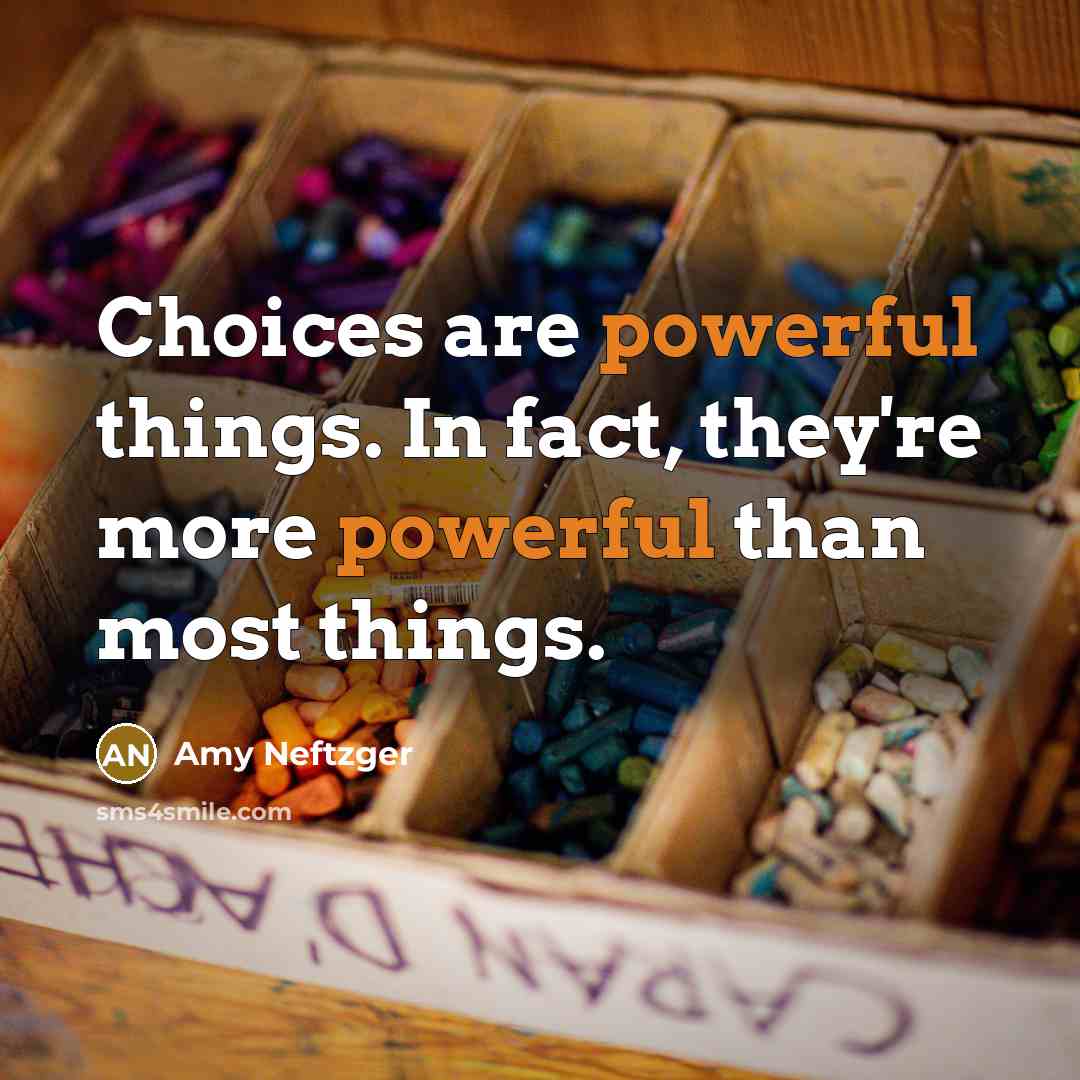 “Choices are powerful things. In fact, they're more powerful than…” quote by Amy Neftzger