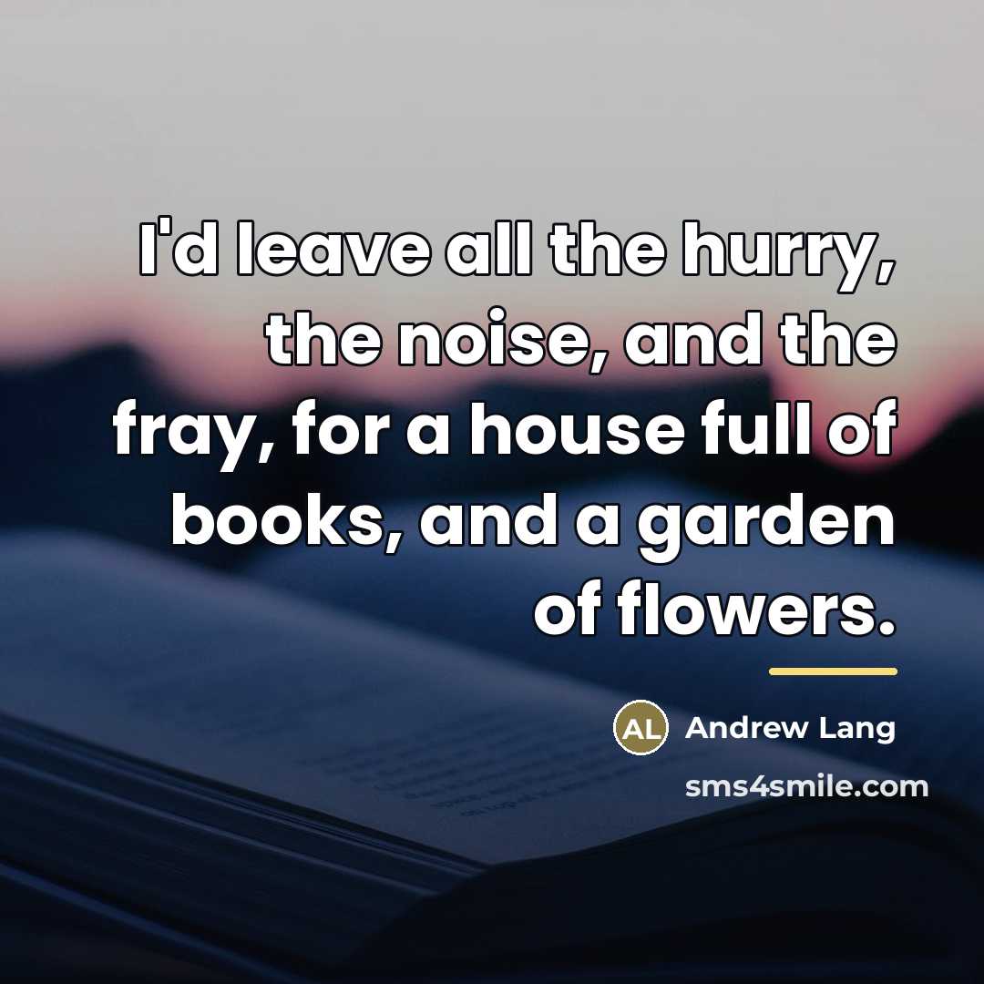 “I'd leave all the hurry, the noise, and the fray,…” quote by Andrew Lang