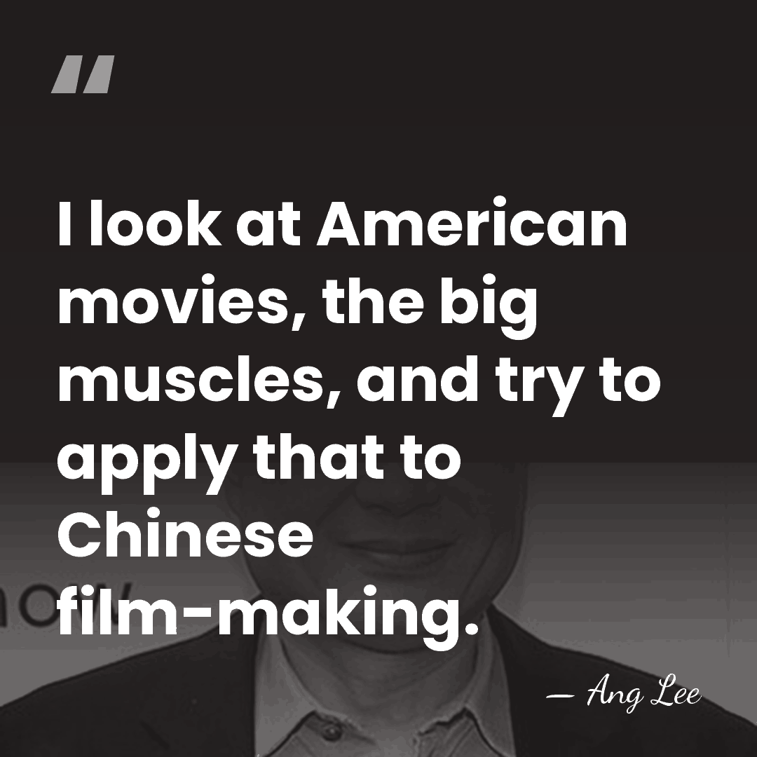 I look at American movies, the big muscles, and try to apply&hellip; - Ang Lee