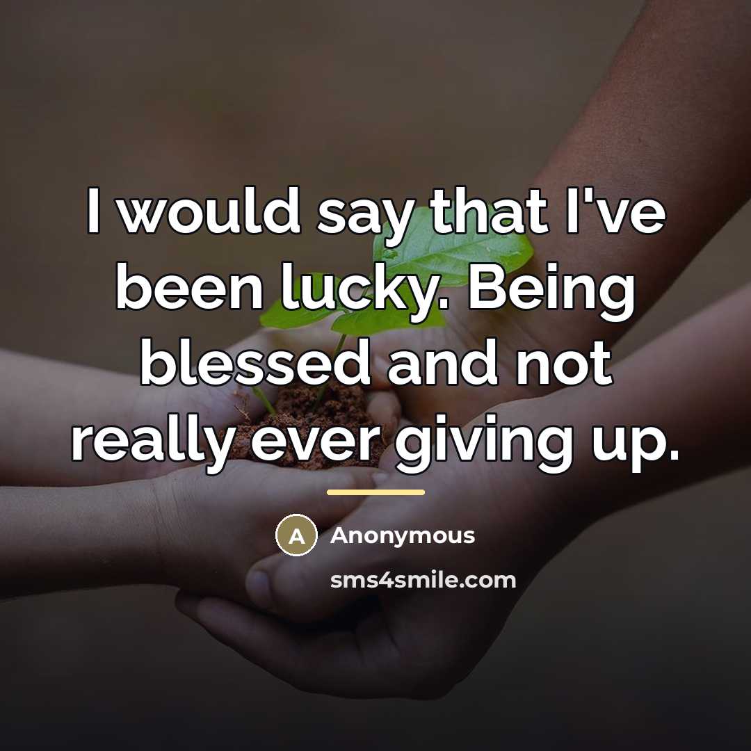 “I would say that I've been lucky. Being blessed and…” quote by Anonymous
