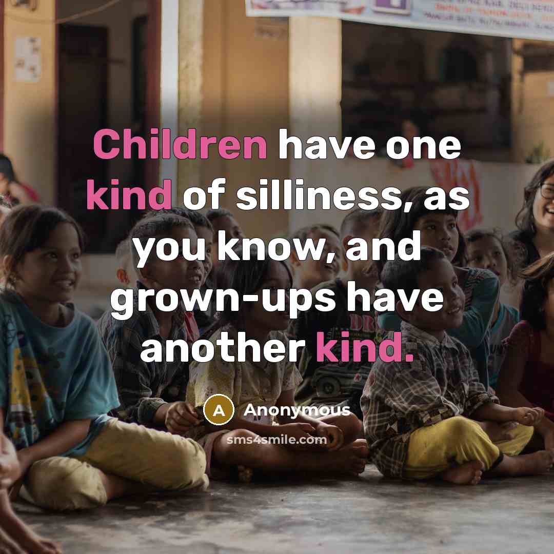 “Children have one kind of silliness, as you know, and…” quote by Anonymous