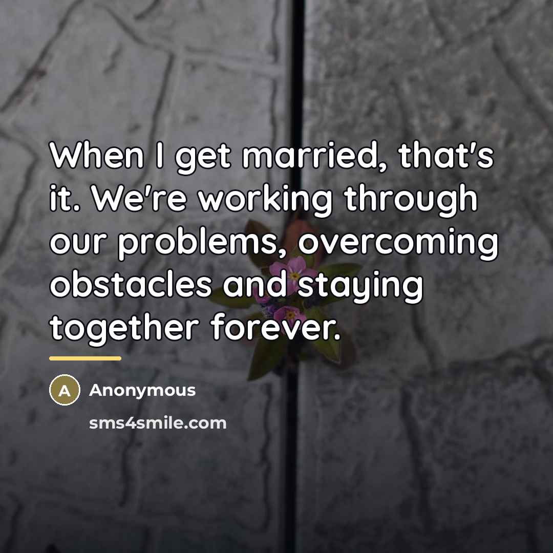 “When I get married, that's it. We're working through our…” quote by Anonymous