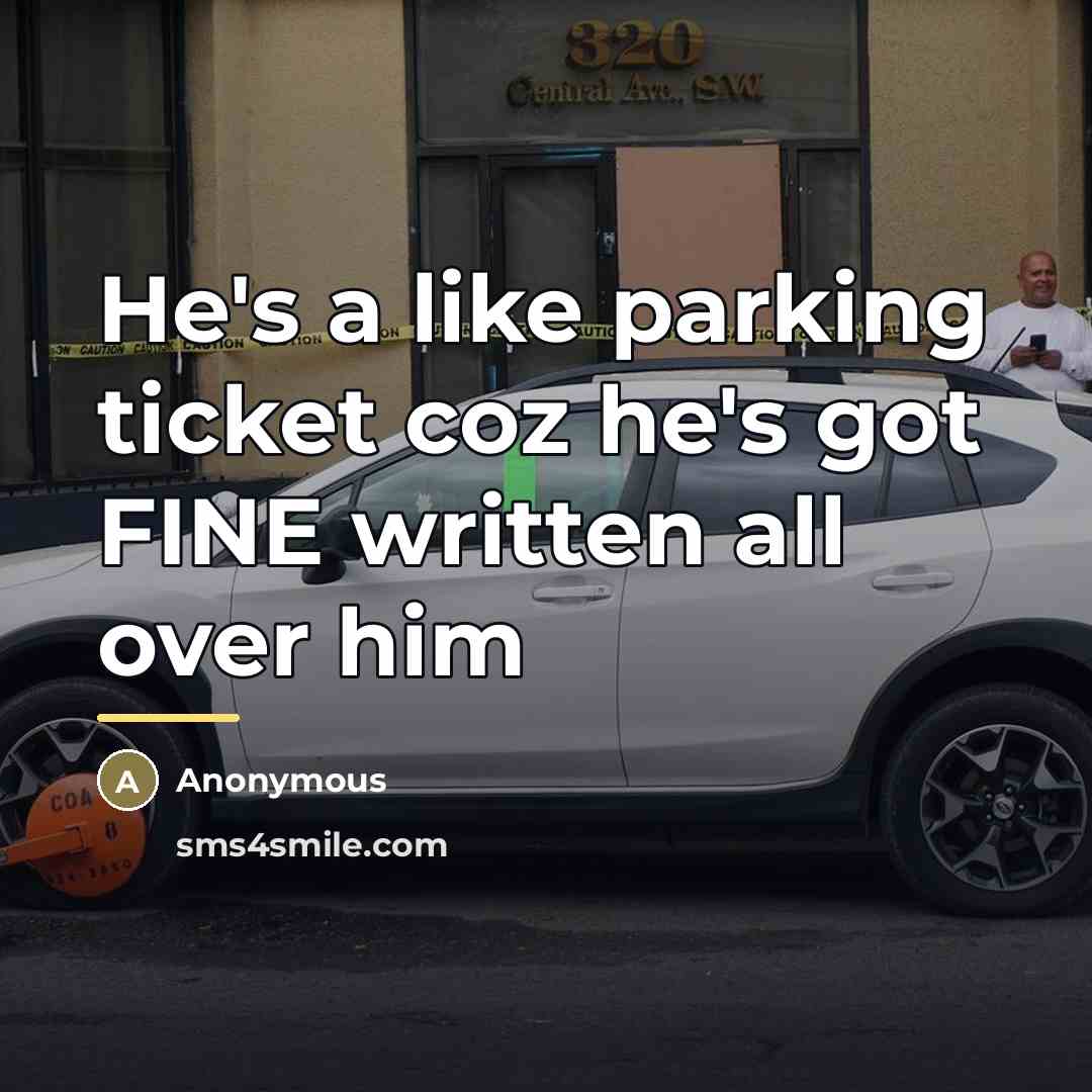 “He's a like parking ticket coz he's got FINE written…” quote by Anonymous