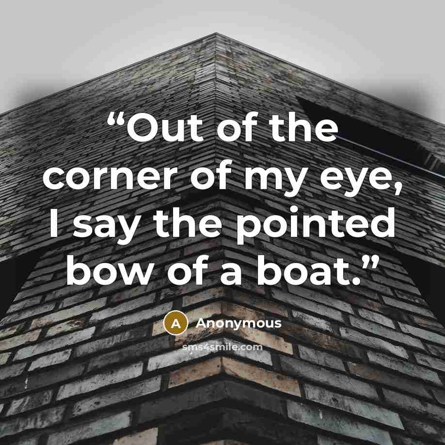 “Out of the corner of my eye, I say the pointed bow of a boat.” quote by Anonymous