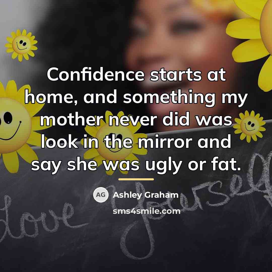 “Confidence starts at home, and something my mother never did…” quote by Ashley Graham