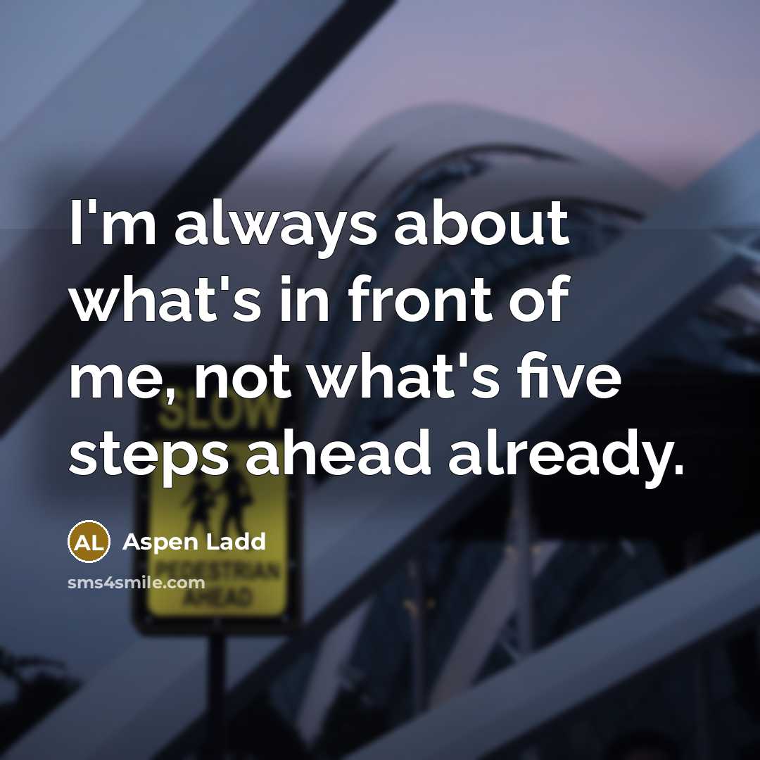 “I'm always about what's in front of me, not what's…” quote by Aspen Ladd