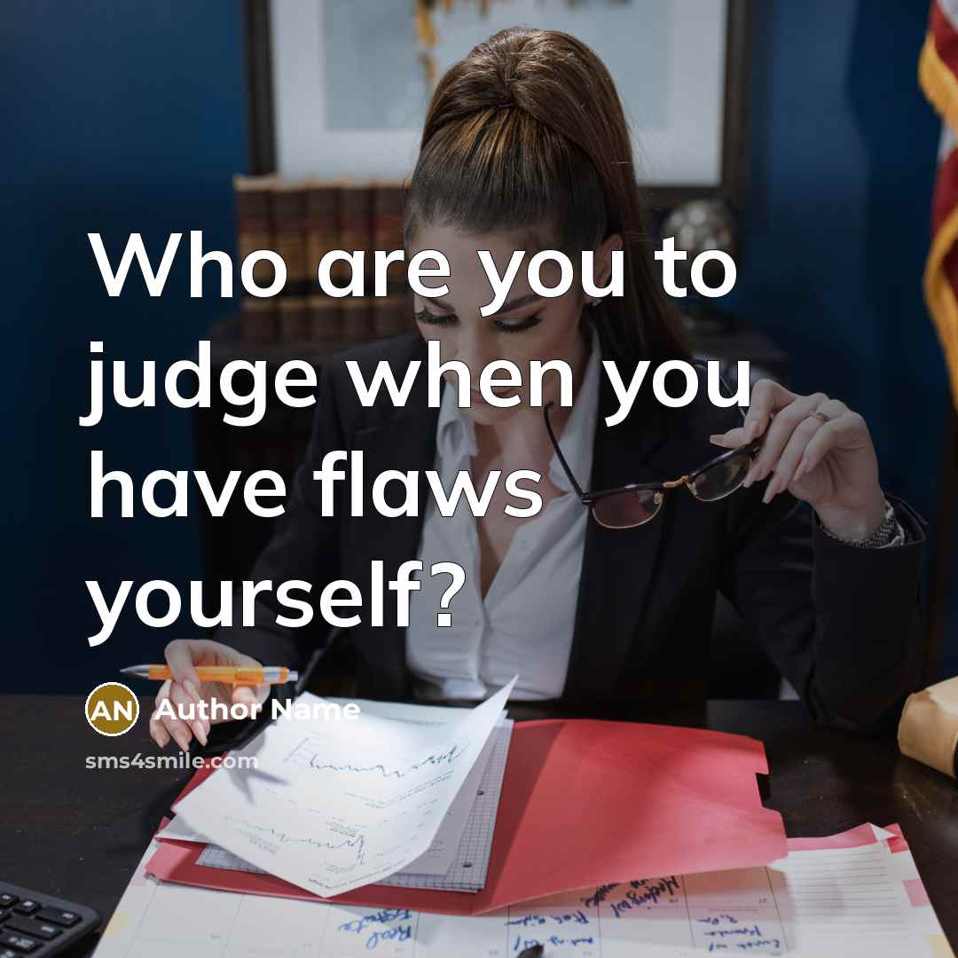 “Who are you to judge when you have flaws yourself?” quote by Author Name