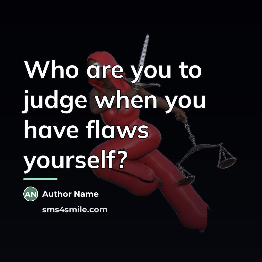 “Who are you to judge when you have flaws yourself?…” quote by Author Name