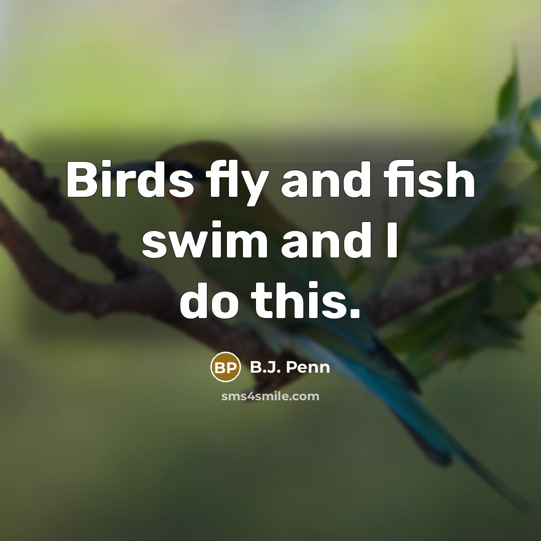 “Birds fly and fish swim and I do this.…” quote by B.J. Penn
