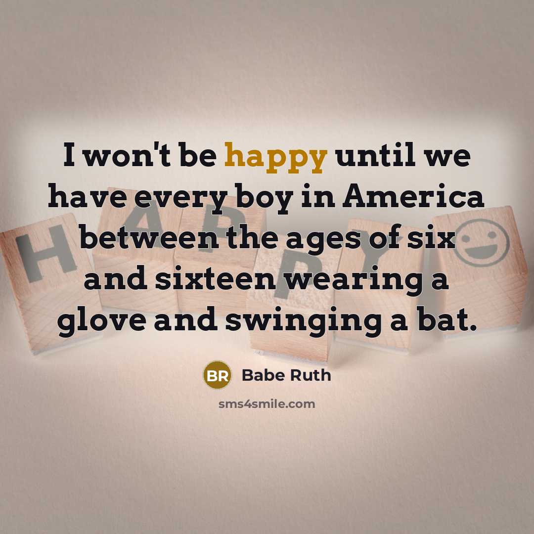 “I won't be happy until we have every boy in…” quote by Babe Ruth