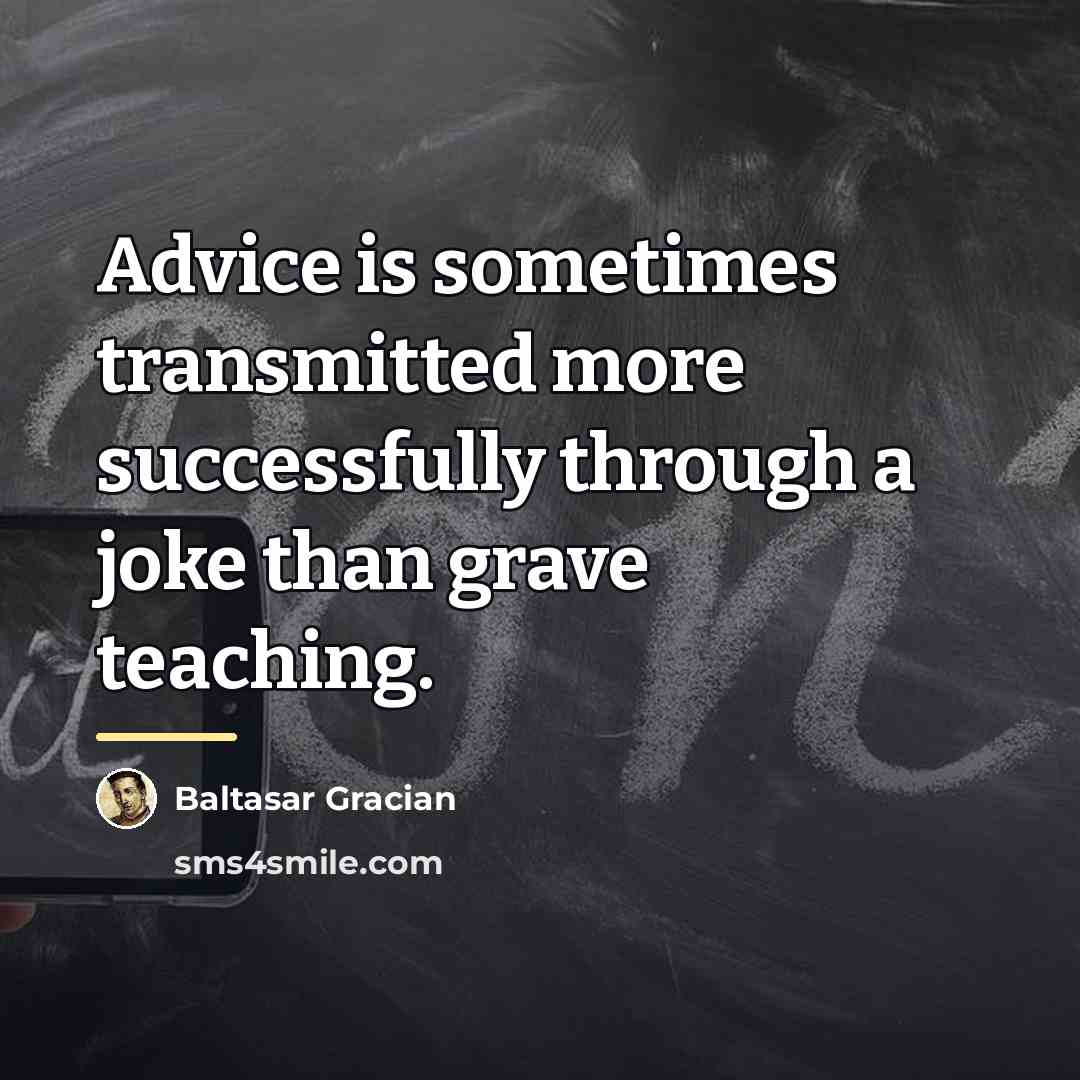 “Advice is sometimes transmitted more successfully through a joke than…” quote by Baltasar Gracian