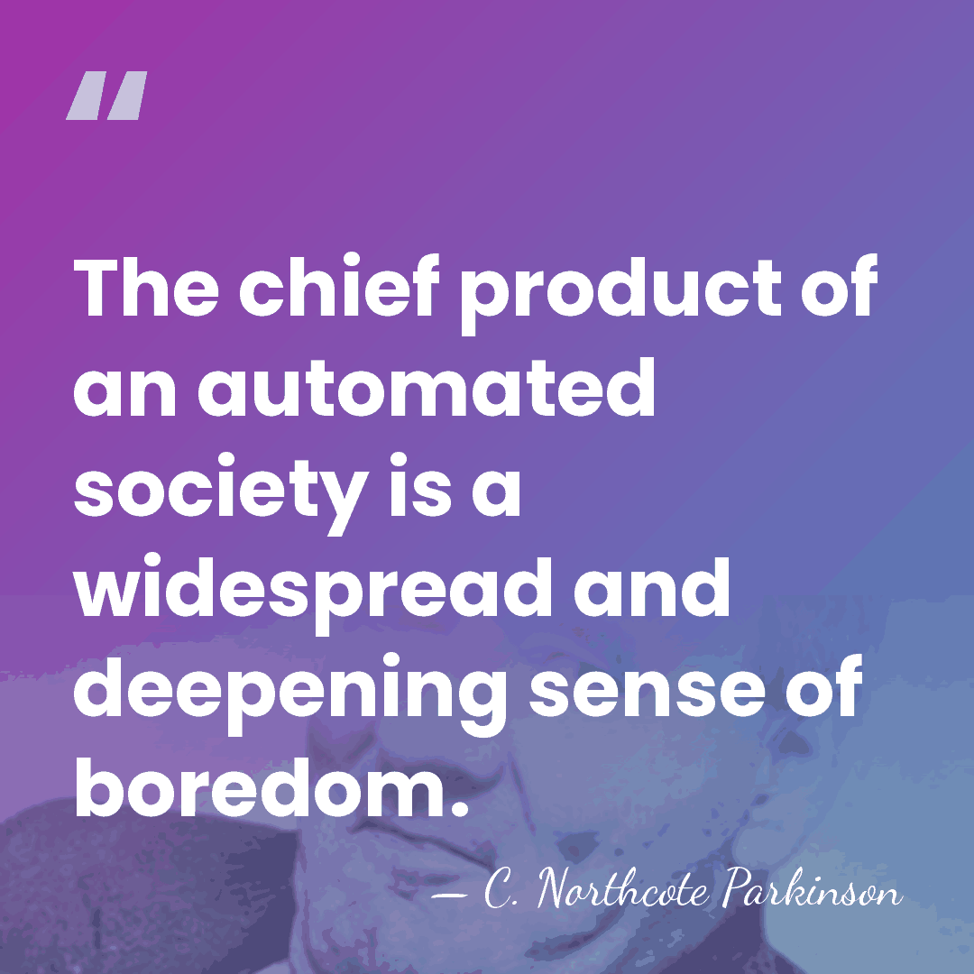The chief product of an automated society is a widespread and deepening&hellip; - C. Northcote Parkinson