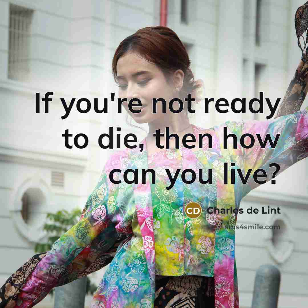 “If you're not ready to die, then how can you…” quote by Charles de Lint