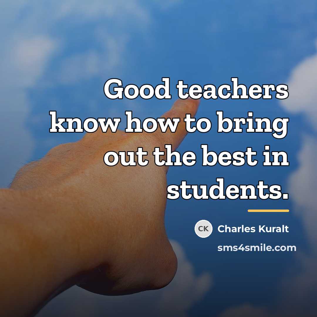 “Good teachers know how to bring out the best in…” quote by Charles Kuralt
