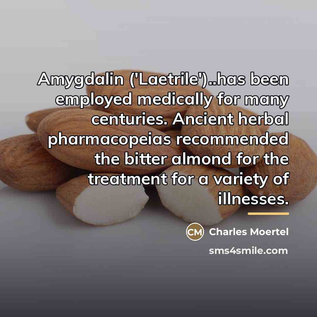 “Amygdalin ('Laetrile')..has been employed medically for many centuries. Ancient herbal…” quote by Charles Moertel