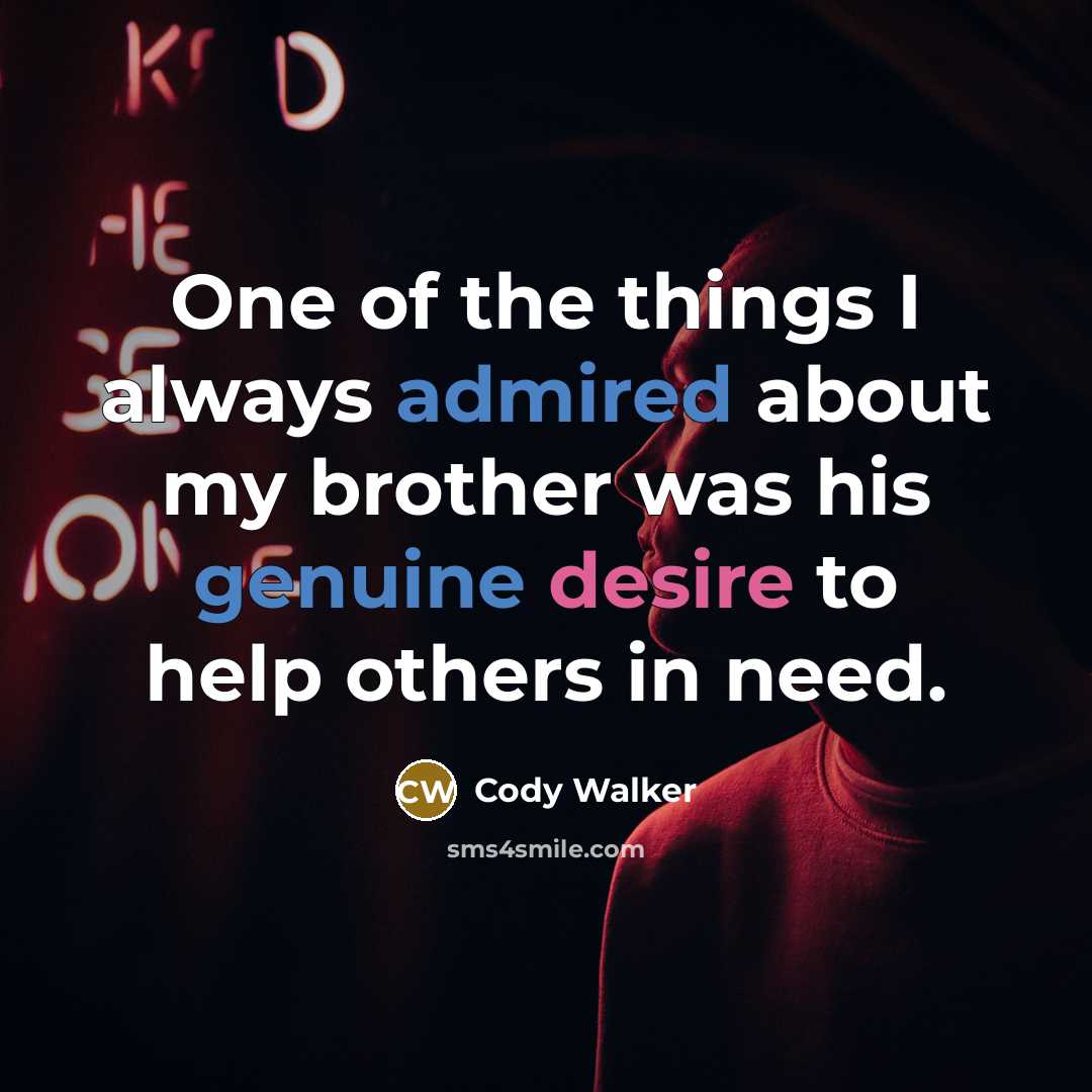 “One of the things I always admired about my brother was his genuine desire to help others in need.” quote by Cody Walker