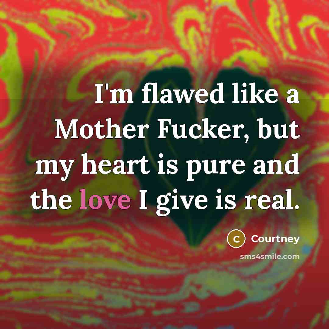 “I'm flawed like a Mother Fucker, but my heart is…” quote by Courtney