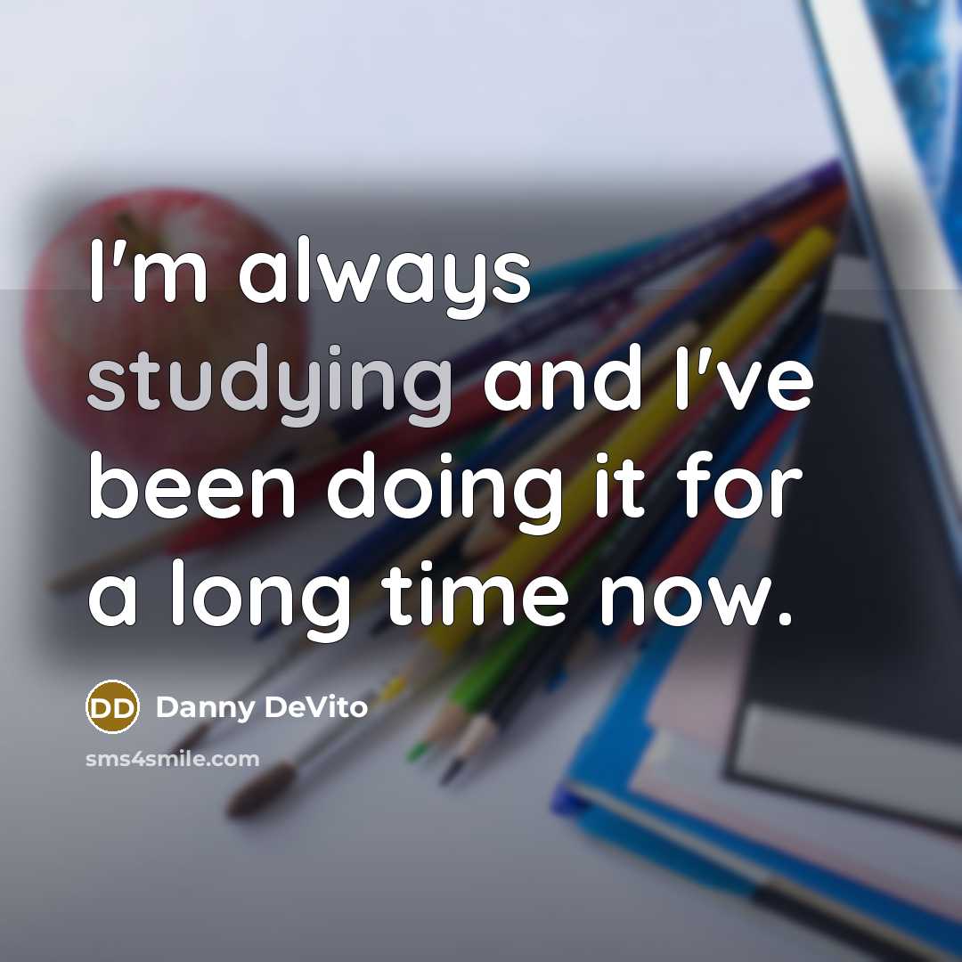 “I'm always studying and I've been doing it for a long time now.” quote by Danny DeVito