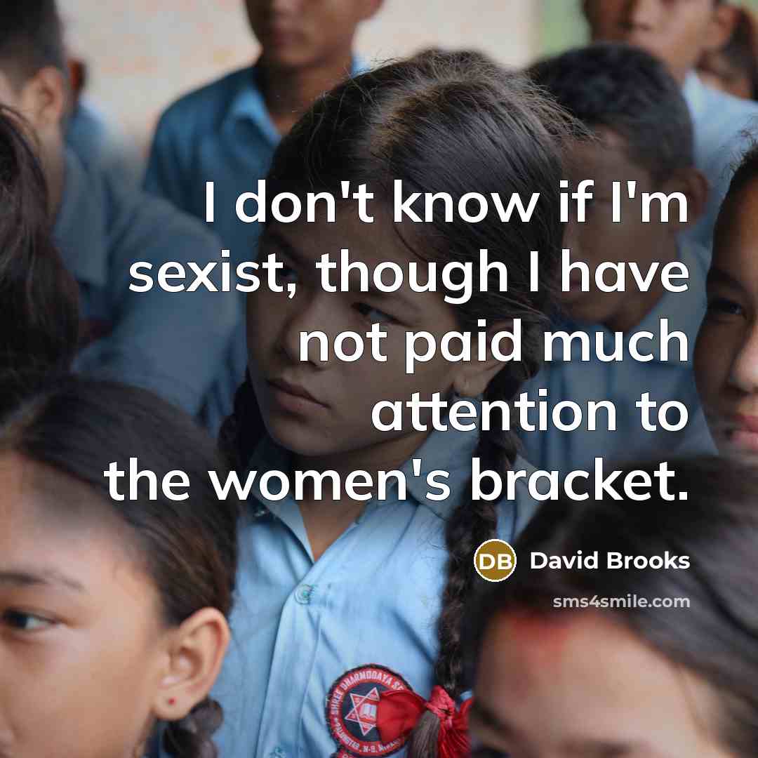 “I don't know if I'm sexist, though I have not…” quote by David Brooks
