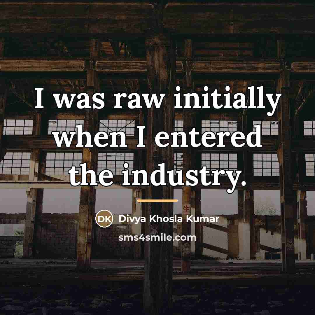 “I was raw initially when I entered the industry.…” quote by Divya Khosla Kumar