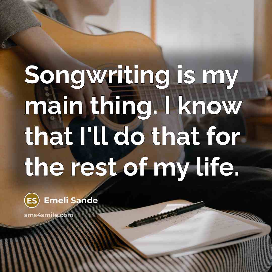 “Songwriting is my main thing. I know that I'll do that for the rest of my life.” quote by Emeli Sande