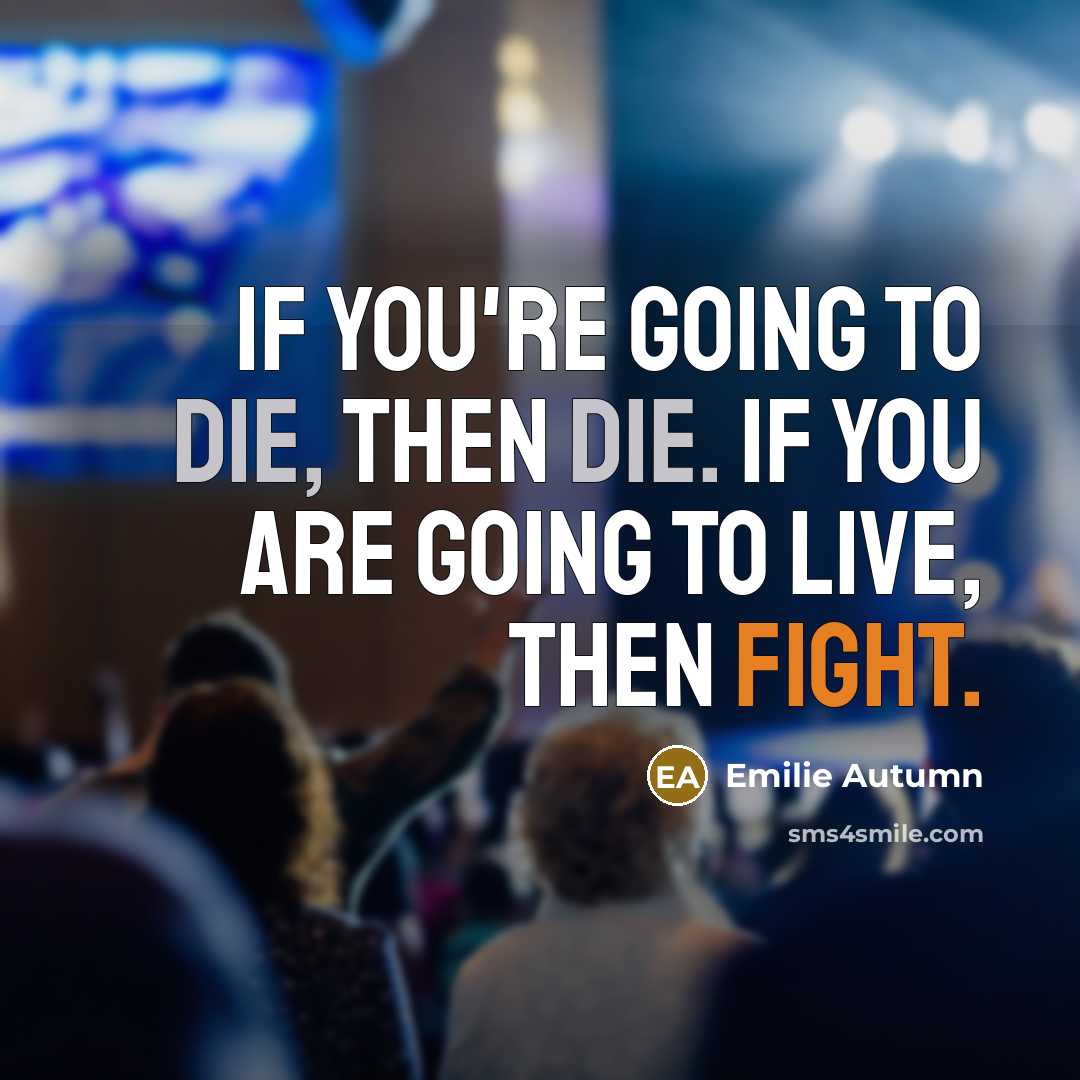 “If you're going to die, then die. If you are going to live, then fight.” quote by Emilie Autumn
