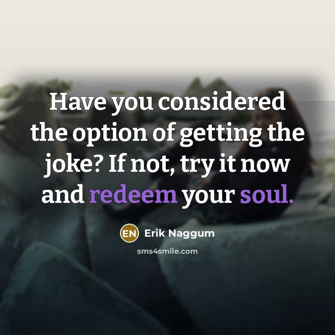 “Have you considered the option of getting the joke? If not, try it now and redeem your soul.” quote by Erik Naggum