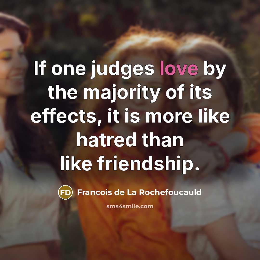“If one judges love by the majority of its effects,…” quote by Francois de La Rochefoucauld
