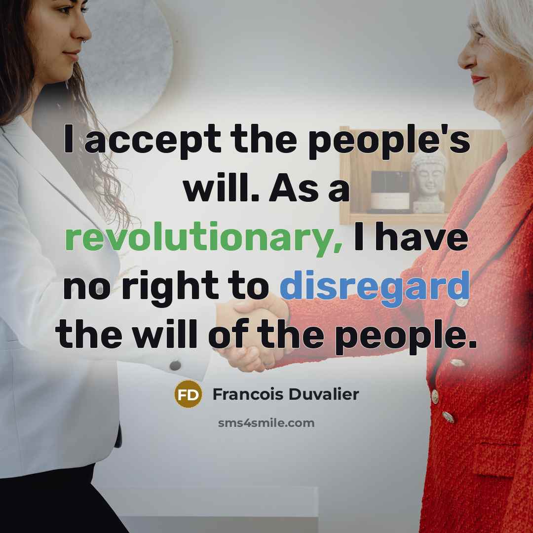 “I accept the people's will. As a revolutionary, I have no right to disregard the will of the people.” quote by Francois Duvalier