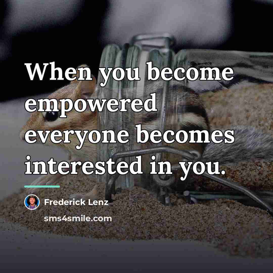 “When you become empowered everyone becomes interested in you.…” quote by Frederick Lenz