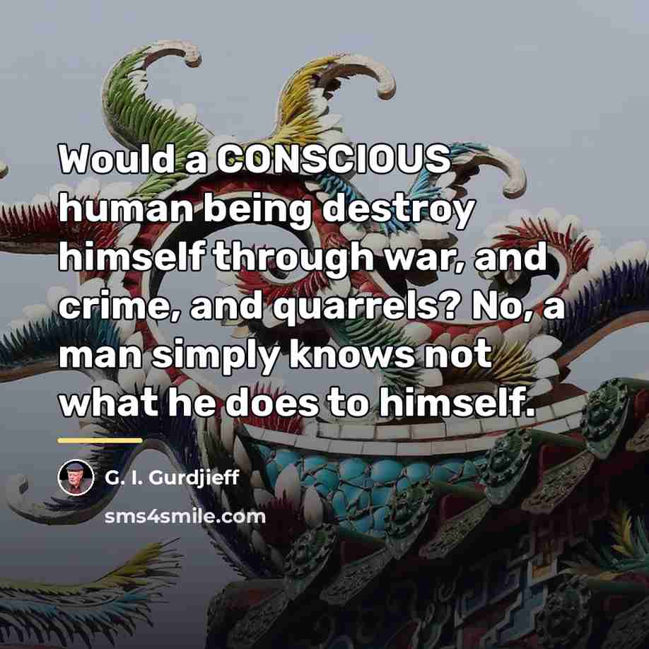 “Would a CONSCIOUS human being destroy himself through war, and…” quote by G. I. Gurdjieff