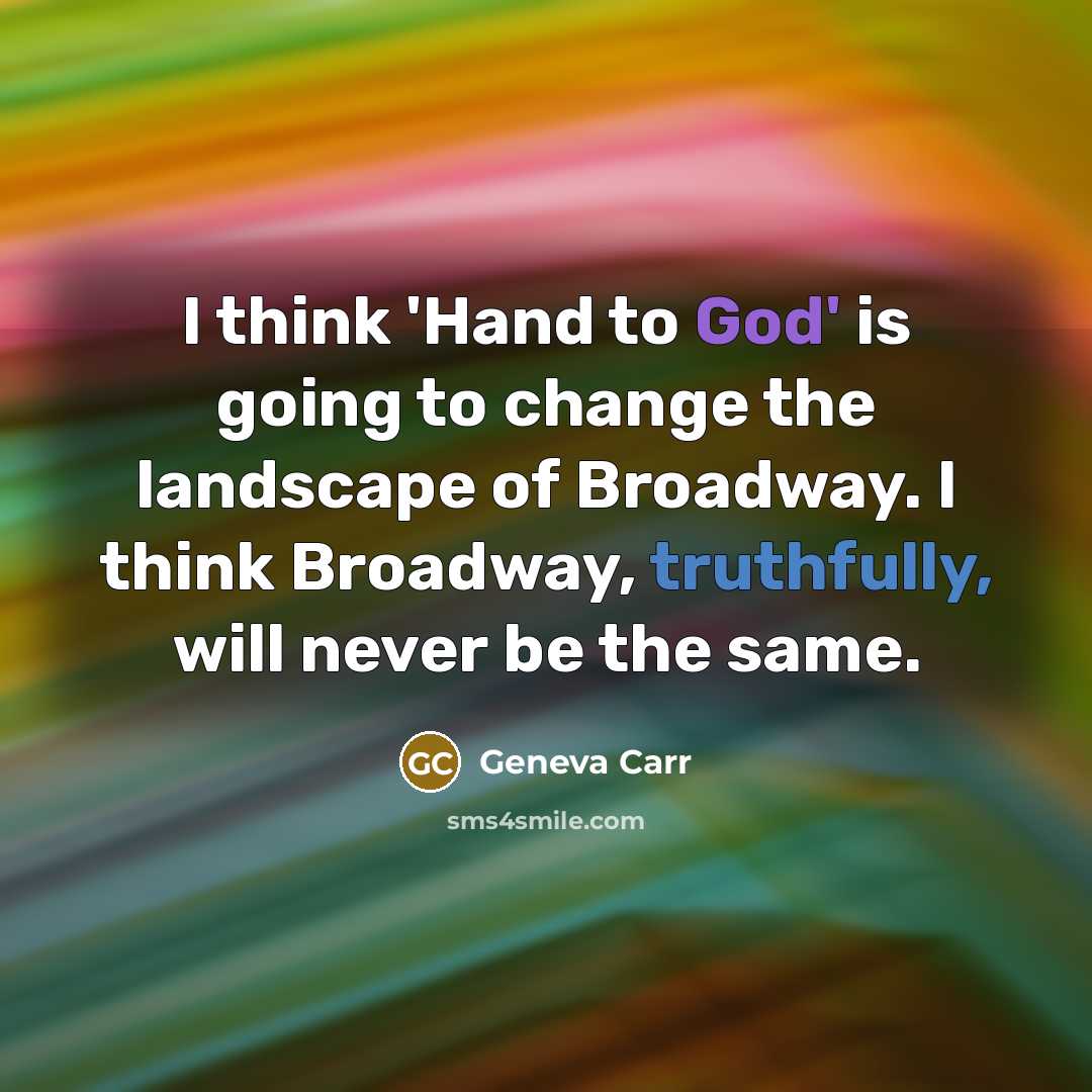 “I think 'Hand to God' is going to change the landscape of Broadway. I think Broadway, truthfully, will never be the same.” quote by Geneva Carr