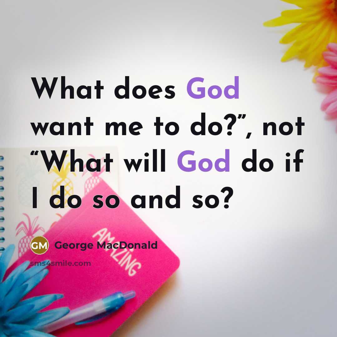 “What does God want me to do?”, not “What will…” quote by George MacDonald
