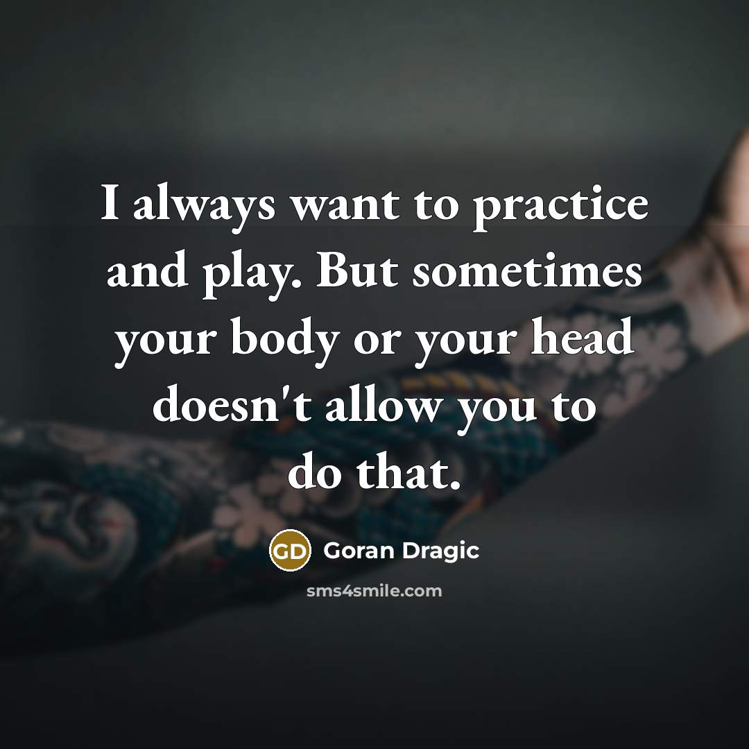 “I always want to practice and play. But sometimes your…” quote by Goran Dragic