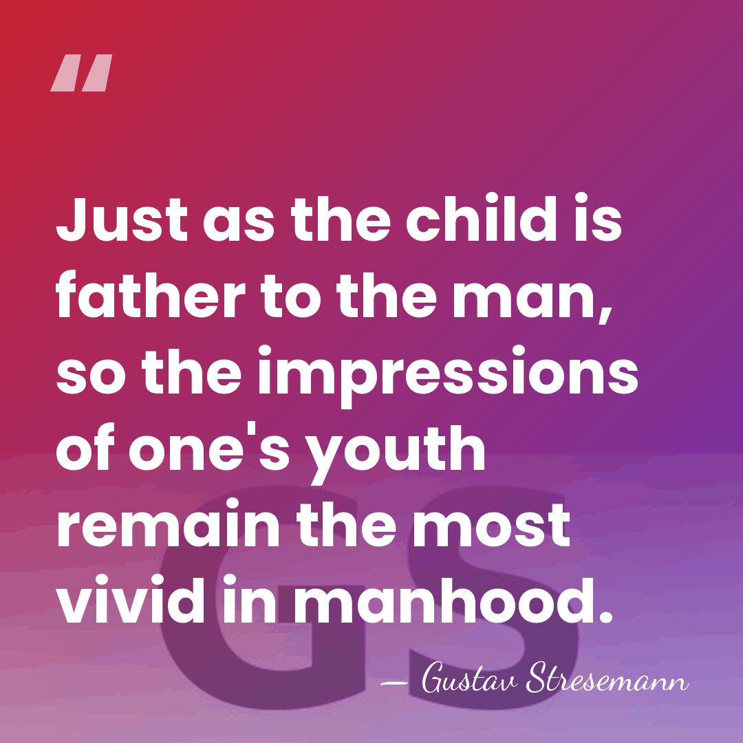 Just as the child is father to the man, so the impressions&hellip; - Gustav Stresemann