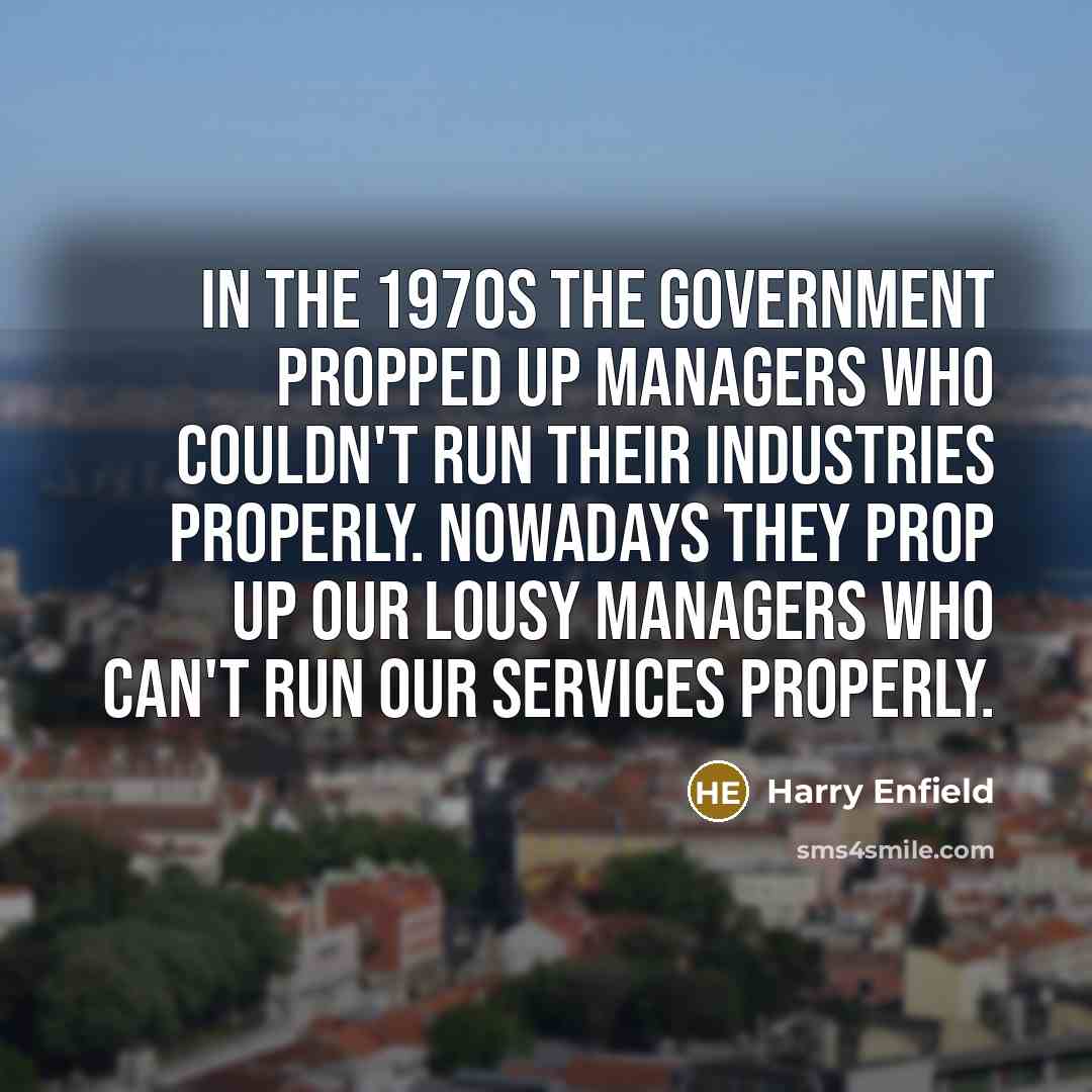 “In the 1970s the government propped up managers who couldn't…” quote by Harry Enfield