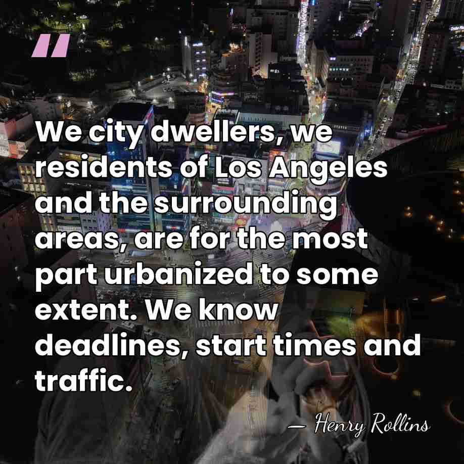 We city dwellers, we residents of Los Angeles and the surrounding areas,&hellip; - Henry Rollins