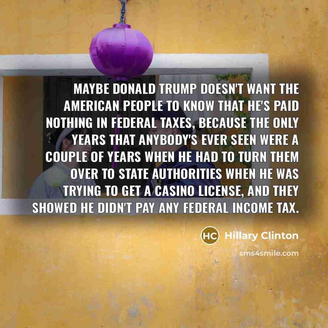 “Maybe Donald Trump doesn't want the American people to know…” quote by Hillary Clinton