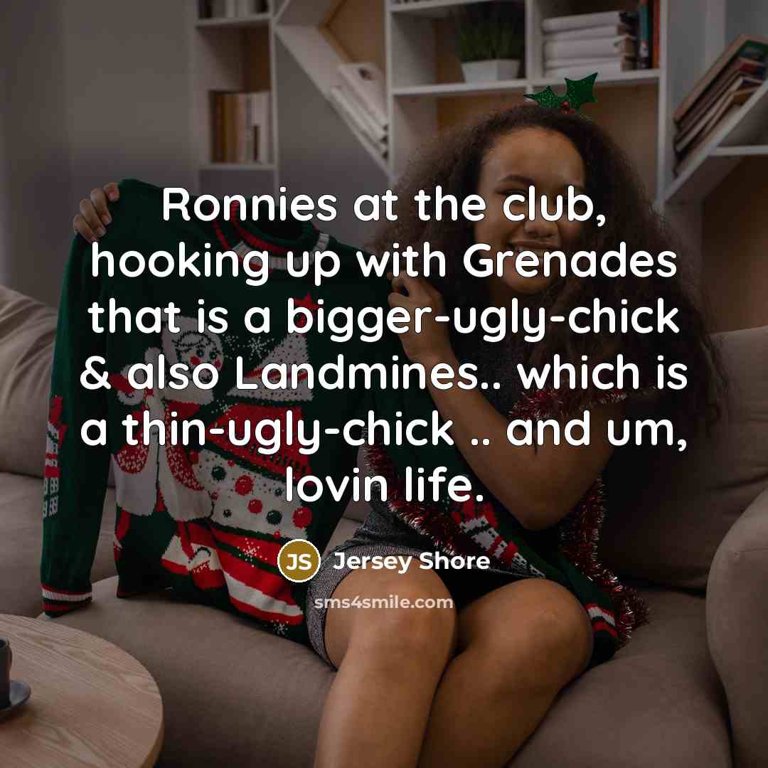 “Ronnies at the club, hooking up with Grenades that is…” quote by Jersey Shore