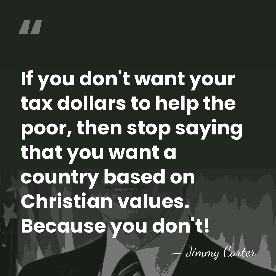 If you don't want your tax dollars to help the poor, then&hellip; - Jimmy Carter